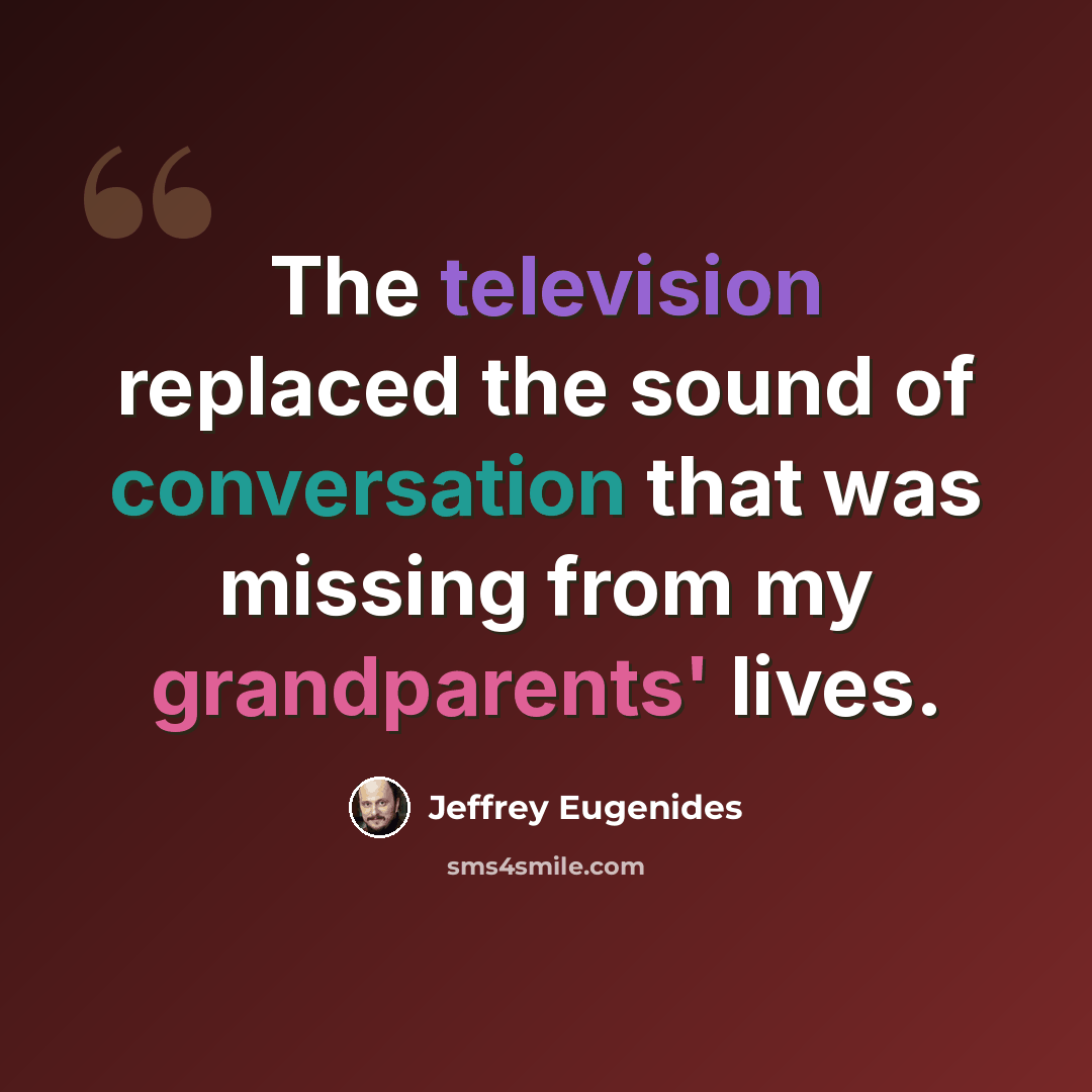 “The television replaced the sound of conversation that was missing from my grandparents' lives.” quote by Jeffrey Eugenides