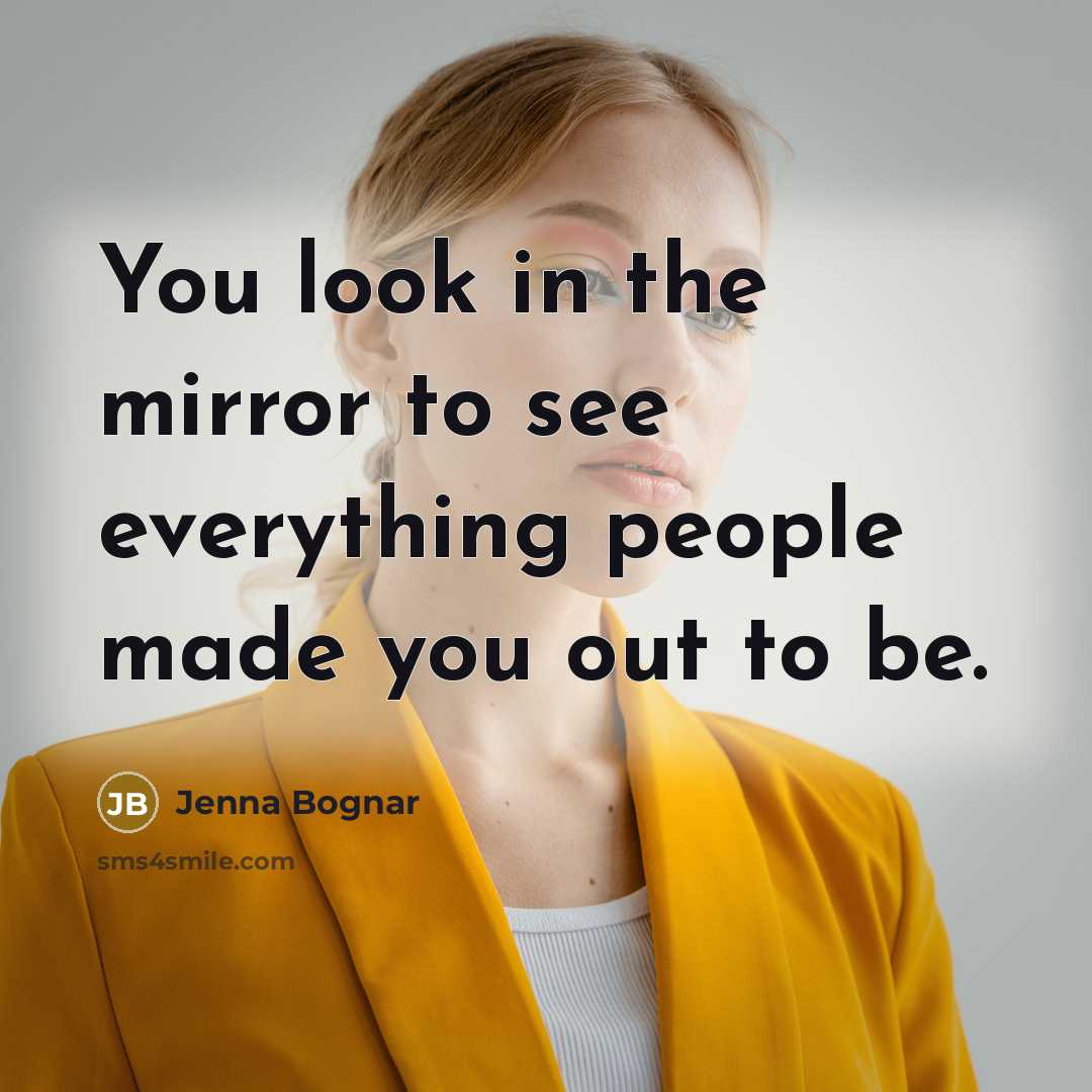 “You look in the mirror to see everything people made you out to be.” quote by Jenna Bognar