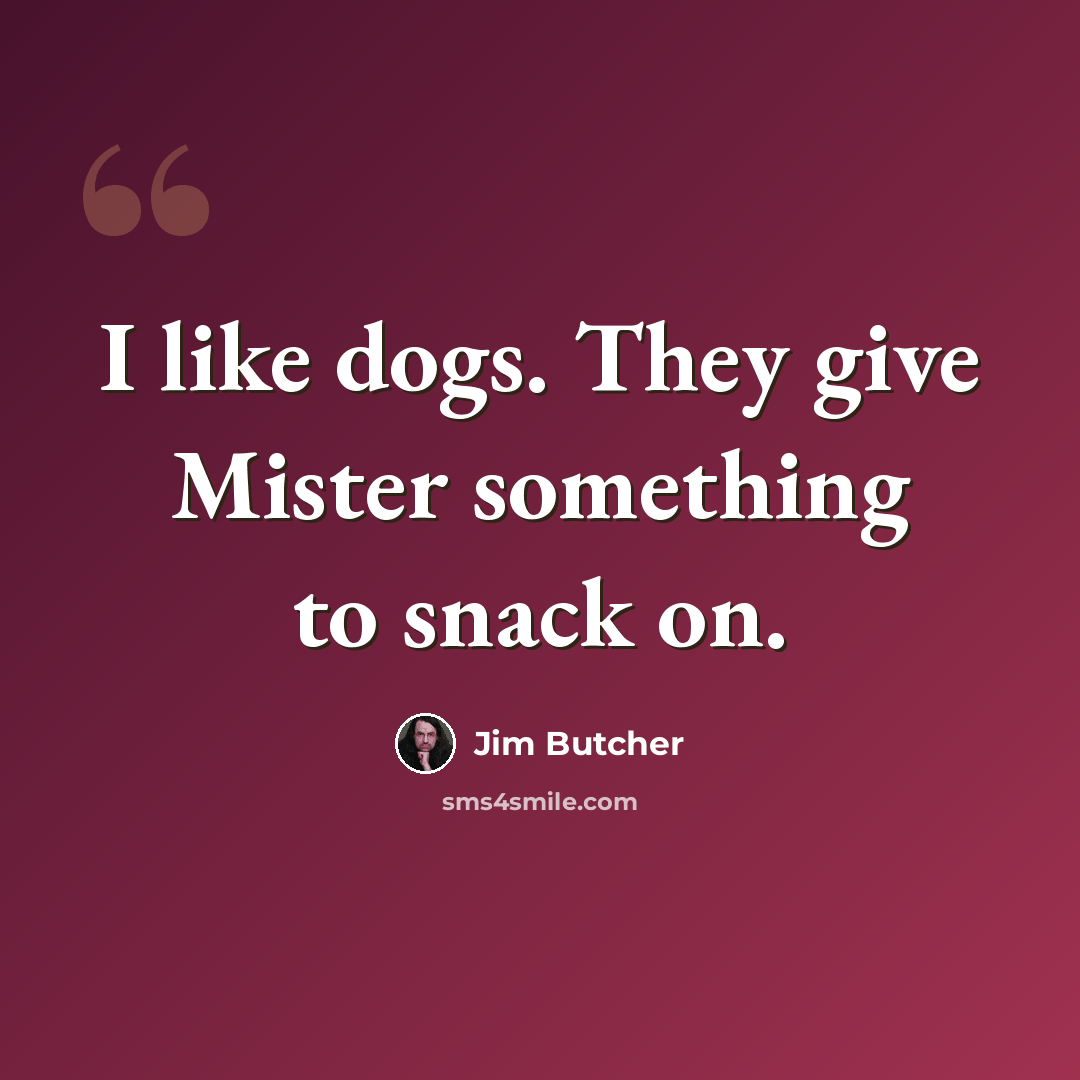 “I like dogs. They give Mister something to snack on.” quote by Jim Butcher