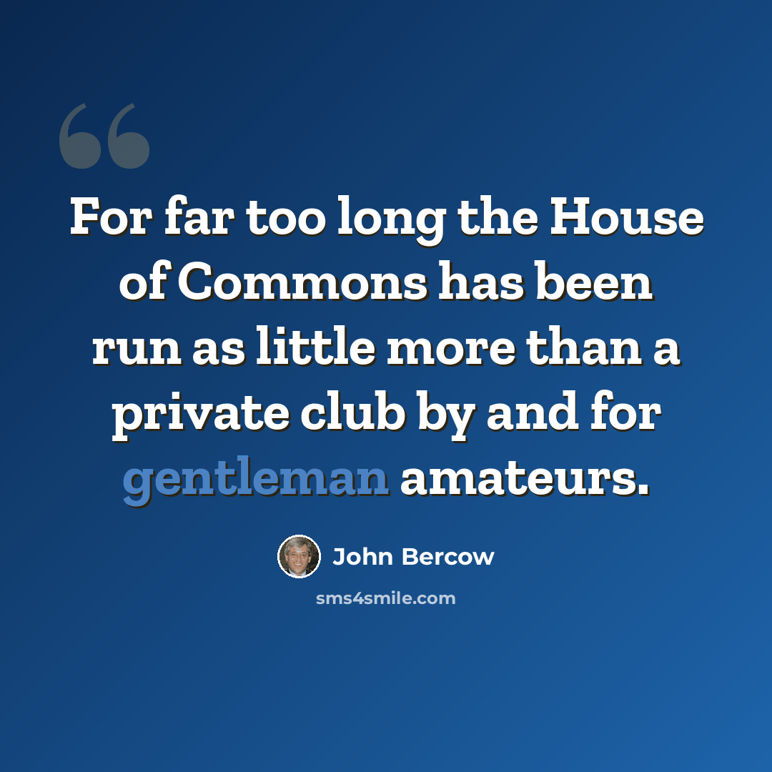 “For far too long the House of Commons has been run as little more than a private club by and for gentleman amateurs.” quote by John Bercow