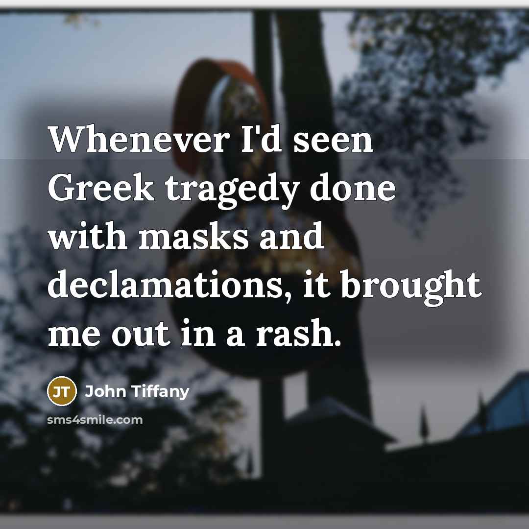 “Whenever I'd seen Greek tragedy done with masks and declamations, it brought me out in a rash.” quote by John Tiffany