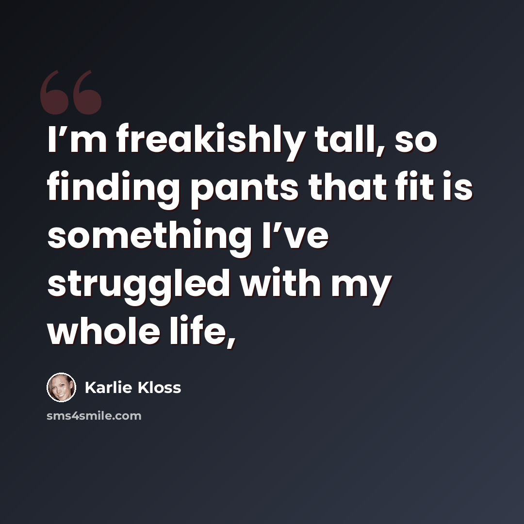 “I’m freakishly tall, so finding pants that fit is something I’ve struggled with my whole life,” quote by Karlie Kloss