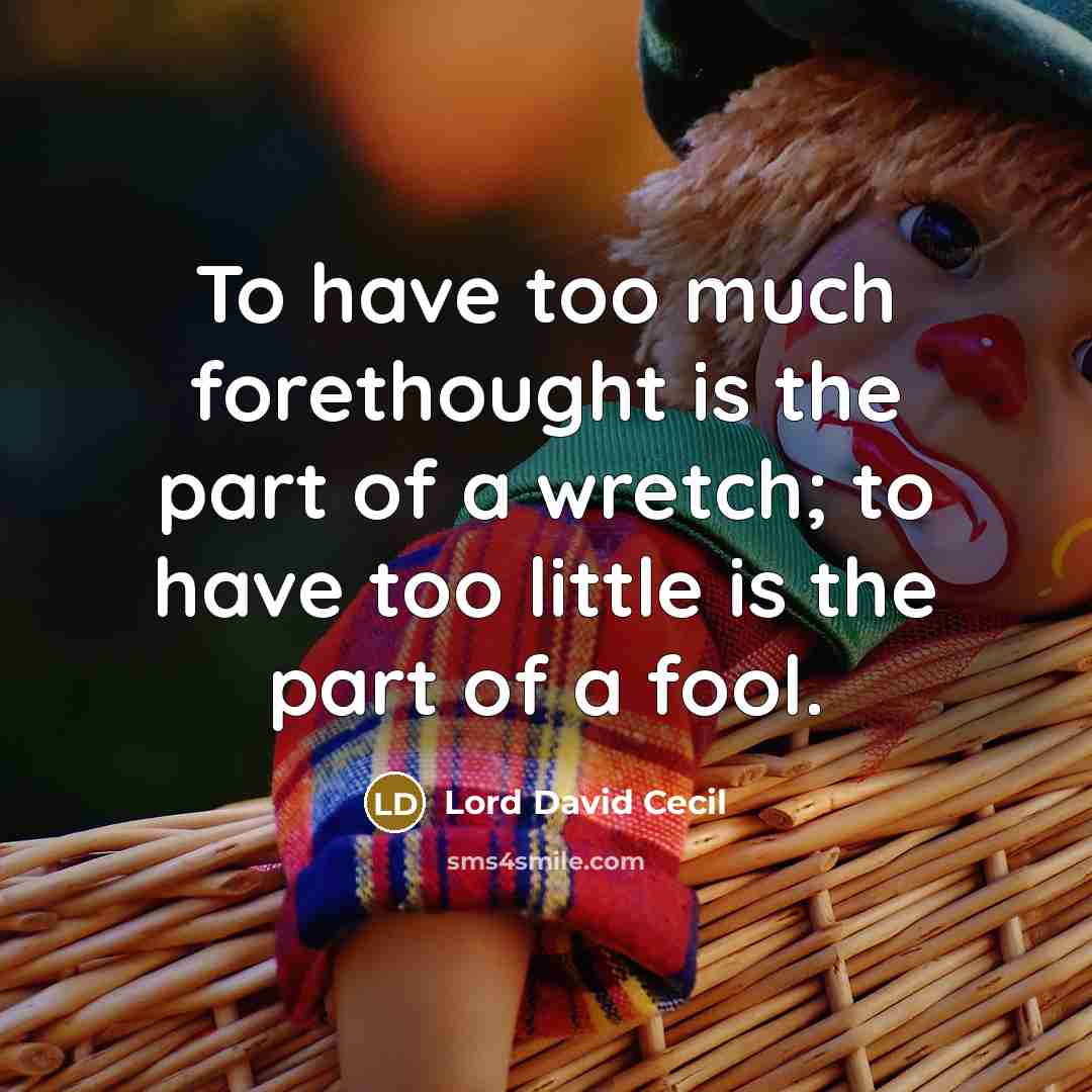 “To have too much forethought is the part of a wretch; to have too little is the part of a fool.” quote by Lord David Cecil