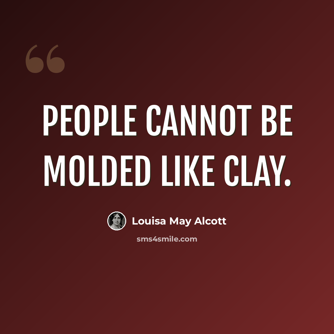“People cannot be molded like clay.” quote by Louisa May Alcott