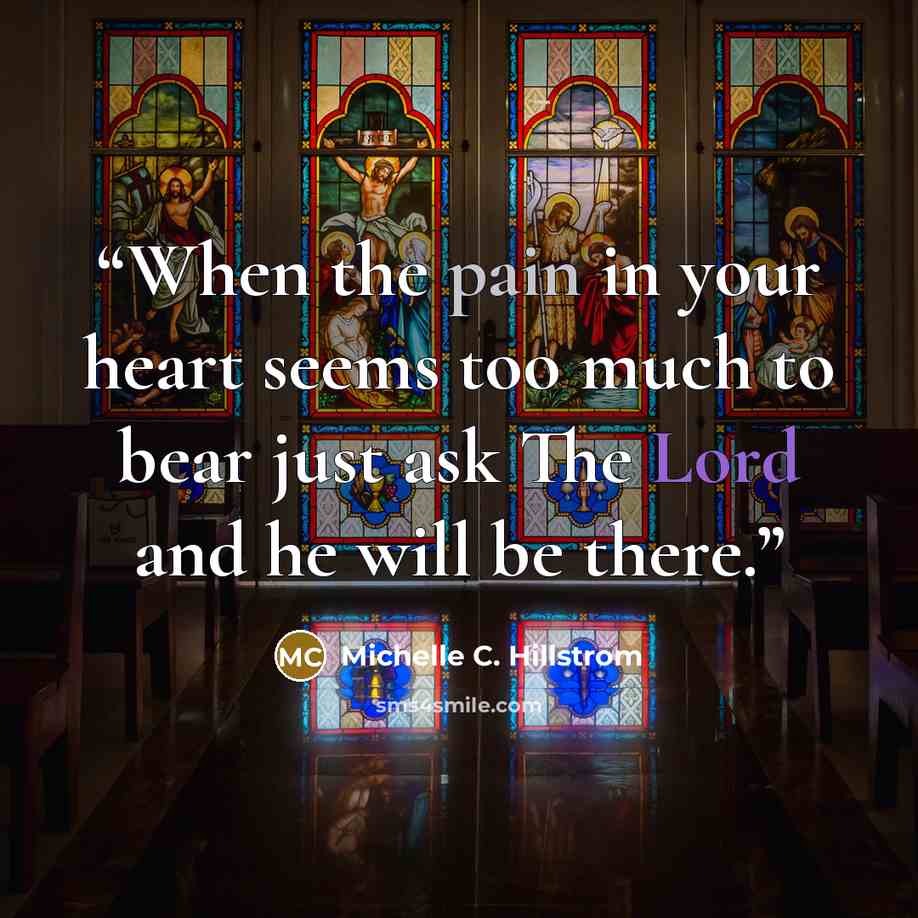 “When the pain in your heart seems too much to bear just ask The Lord and he will be there.” quote by Michelle C. Hillstrom