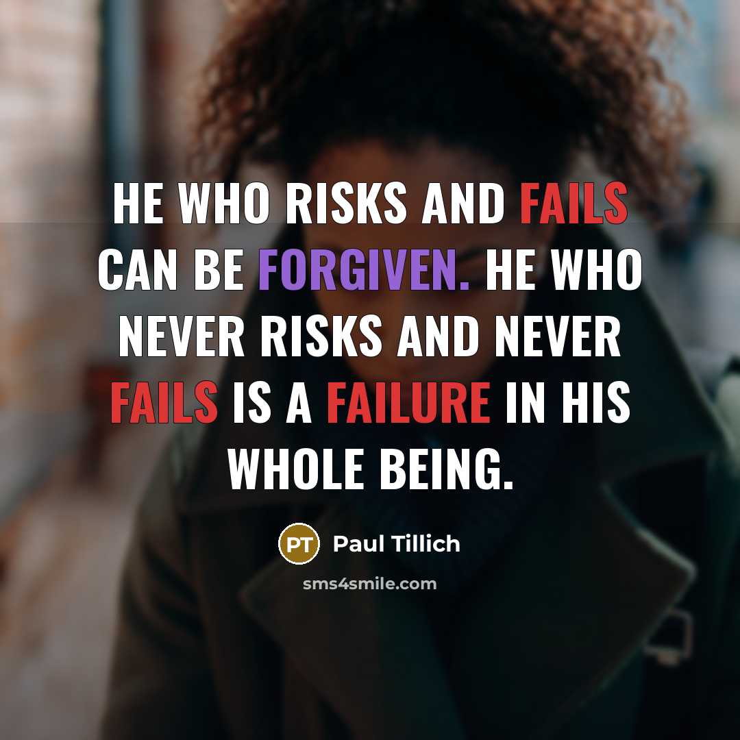 “He who risks and fails can be forgiven. He who never risks and never fails is a failure in his whole being.” quote by Paul Tillich