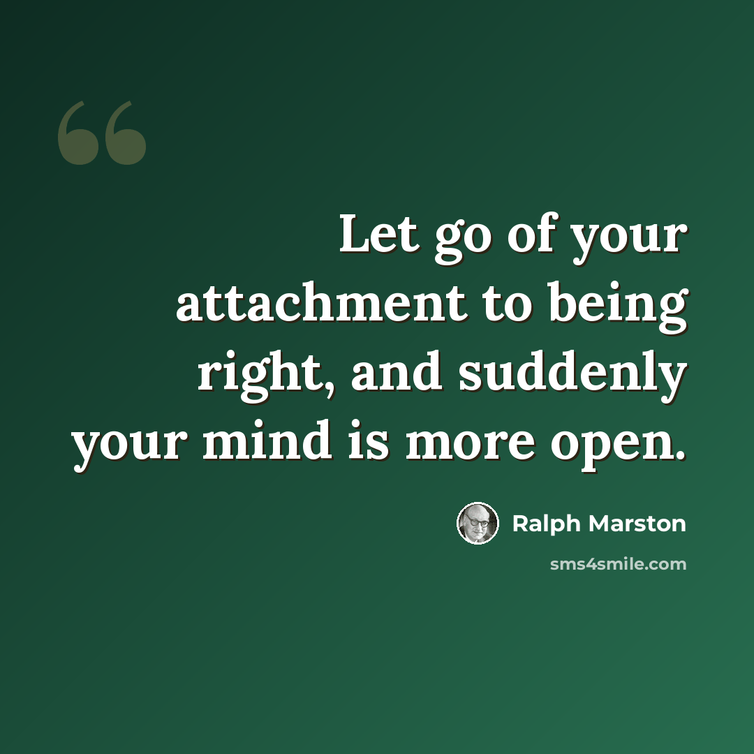 “Let go of your attachment to being right, and suddenly your mind is more open.” quote by Ralph Marston