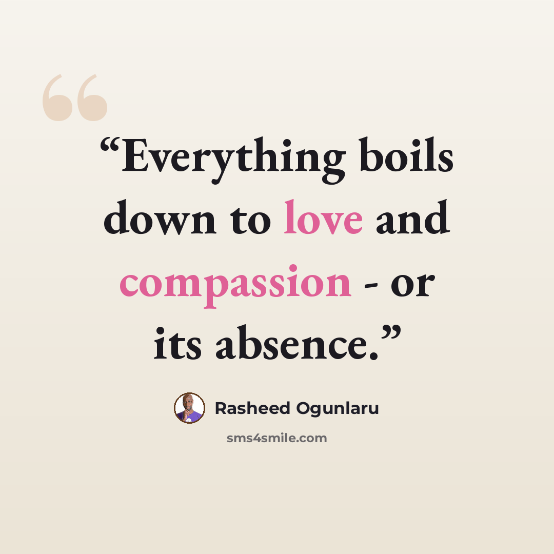 “Everything boils down to love and compassion - or its absence.” quote by Rasheed Ogunlaru