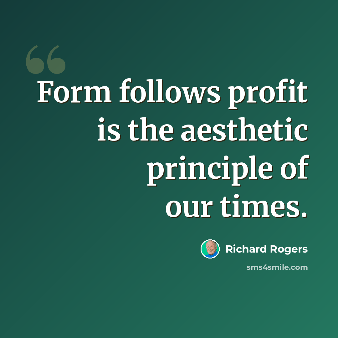 “Form follows profit is the aesthetic principle of our times.” quote by Richard Rogers