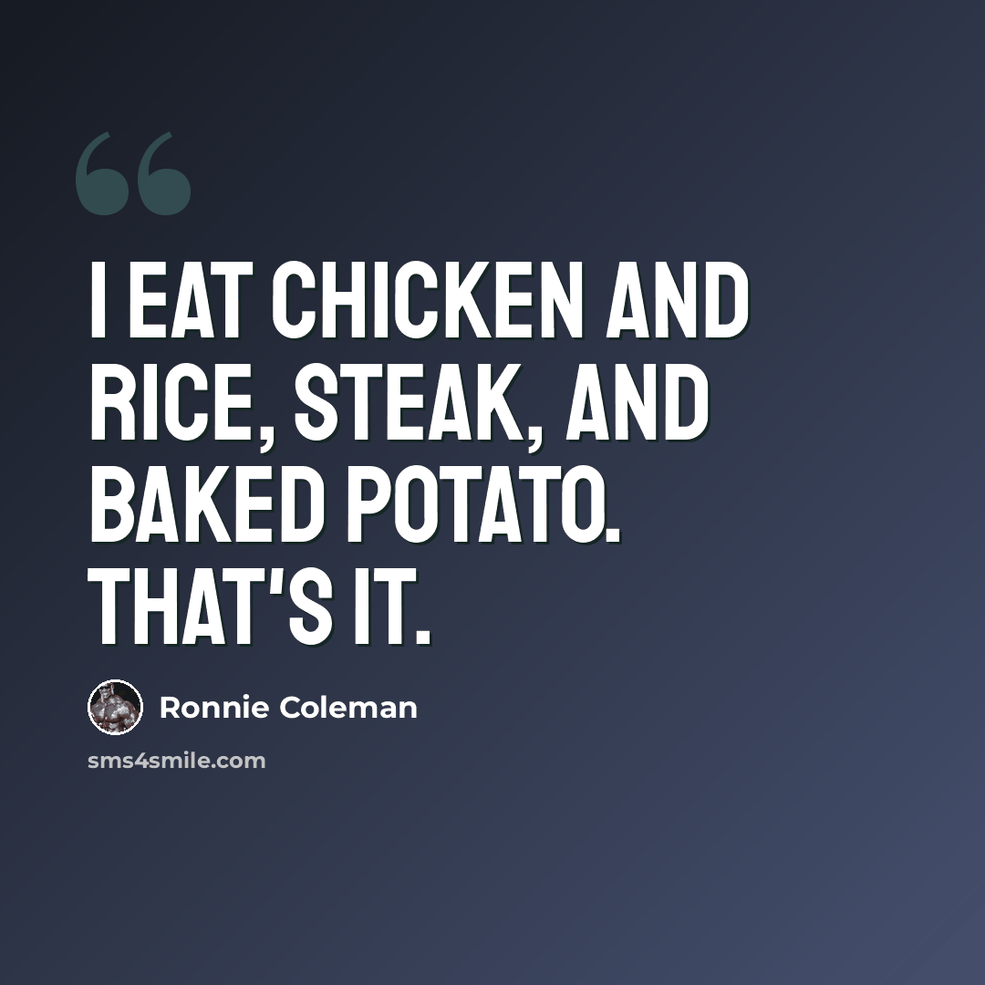 “I eat chicken and rice, steak, and baked potato. That's it.” quote by Ronnie Coleman