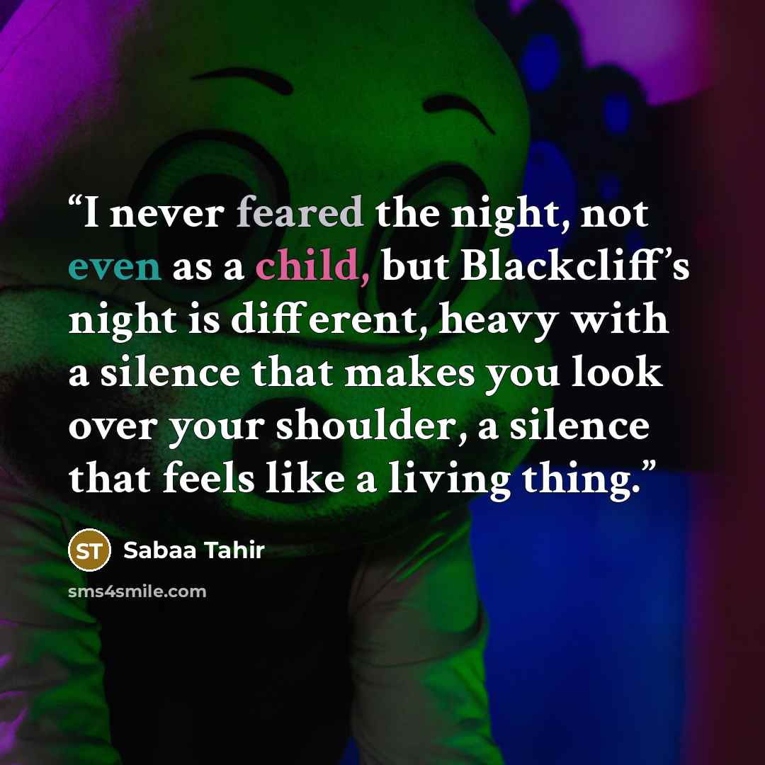 “I never feared the night, not even as a child, but Blackcliff’s night is different, heavy with a silence that makes you look over your shoulder, a silence that feels like a living thing.” quote by Sabaa Tahir