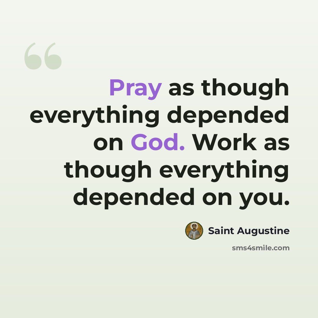 “Pray as though everything depended on God. Work as though everything depended on you.” quote by Saint Augustine