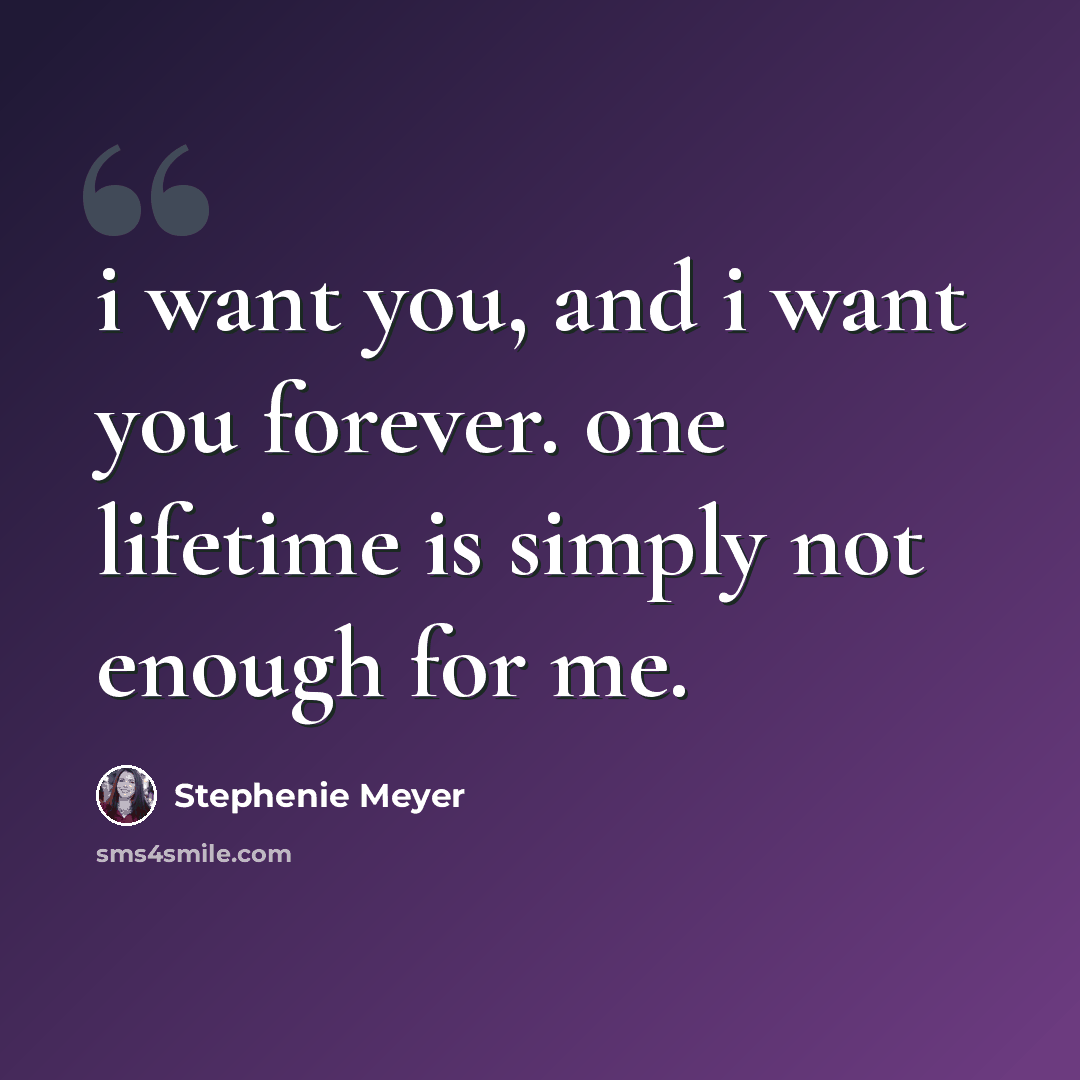 “i want you, and i want you forever. one lifetime is simply not enough for me.” quote by Stephenie Meyer