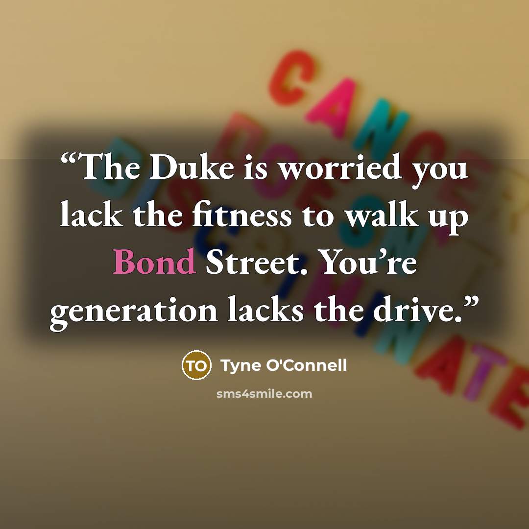 “The Duke is worried you lack the fitness to walk up Bond Street. You’re generation lacks the drive.” quote by Tyne O'Connell