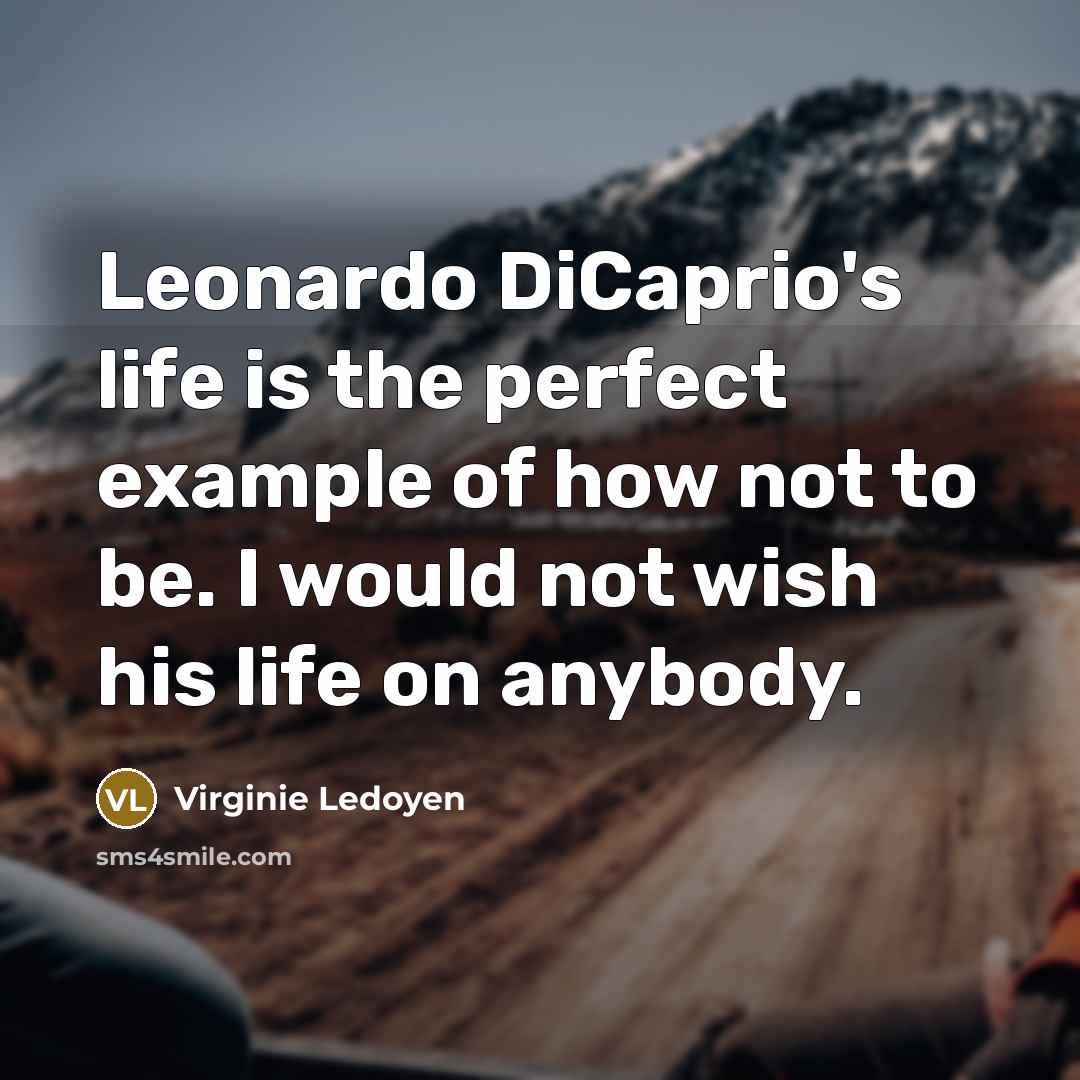 “Leonardo DiCaprio's life is the perfect example of how not to be. I would not wish his life on anybody.” quote by Virginie Ledoyen