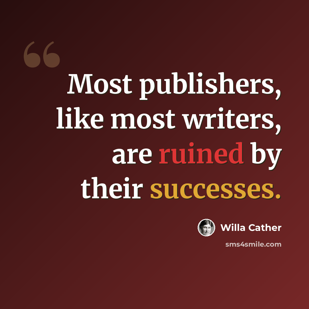 “Most publishers, like most writers, are ruined by their successes.” quote by Willa Cather