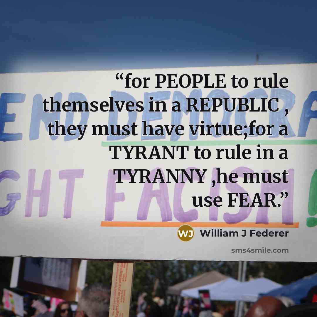 “for PEOPLE to rule themselves in a REPUBLIC , they must have virtue;for a TYRANT to rule in a TYRANNY ,he must use FEAR.” quote by William J Federer