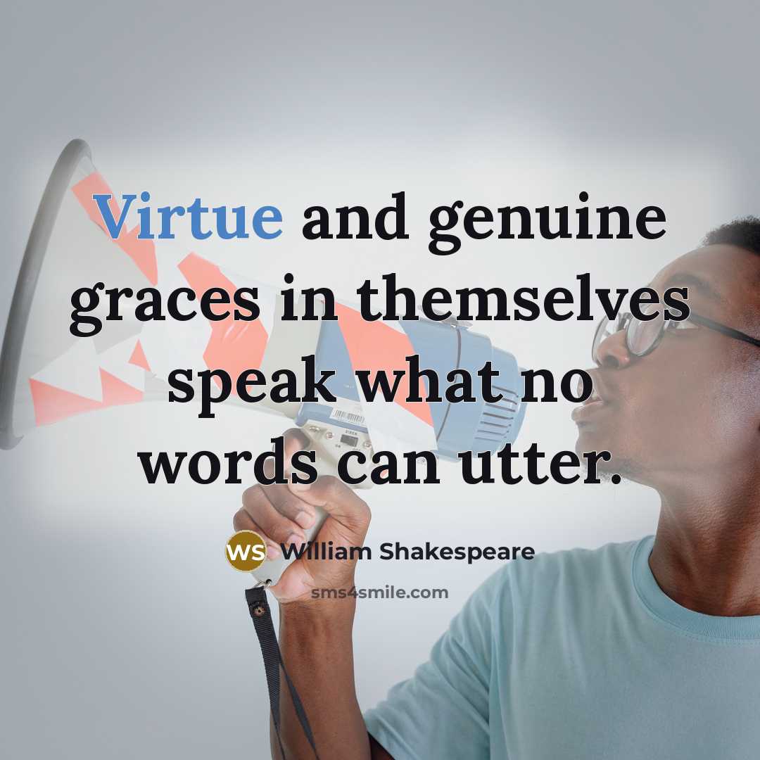 “Virtue and genuine graces in themselves speak what no words can utter.” quote by William Shakespeare