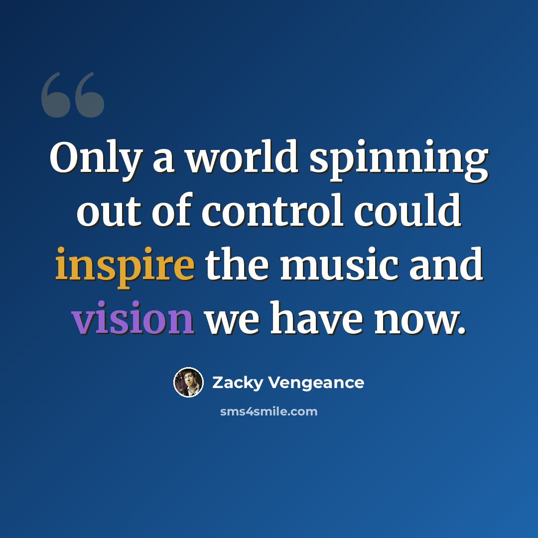 “Only a world spinning out of control could inspire the music and vision we have now.” quote by Zacky Vengeance