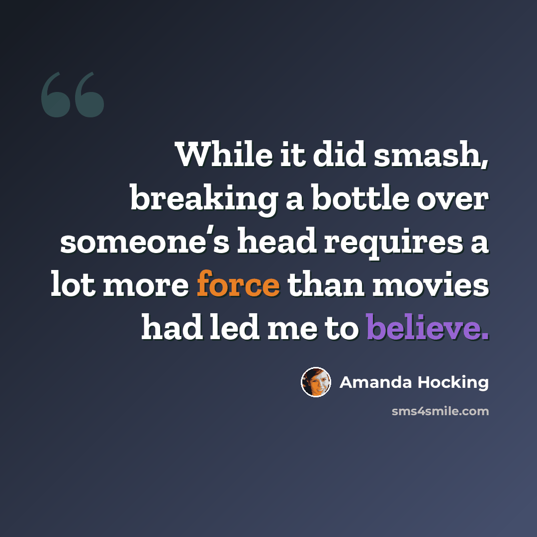 “While it did smash, breaking a bottle over someone’s head requires a lot more force than movies had led me to believe.” quote by Amanda Hocking
