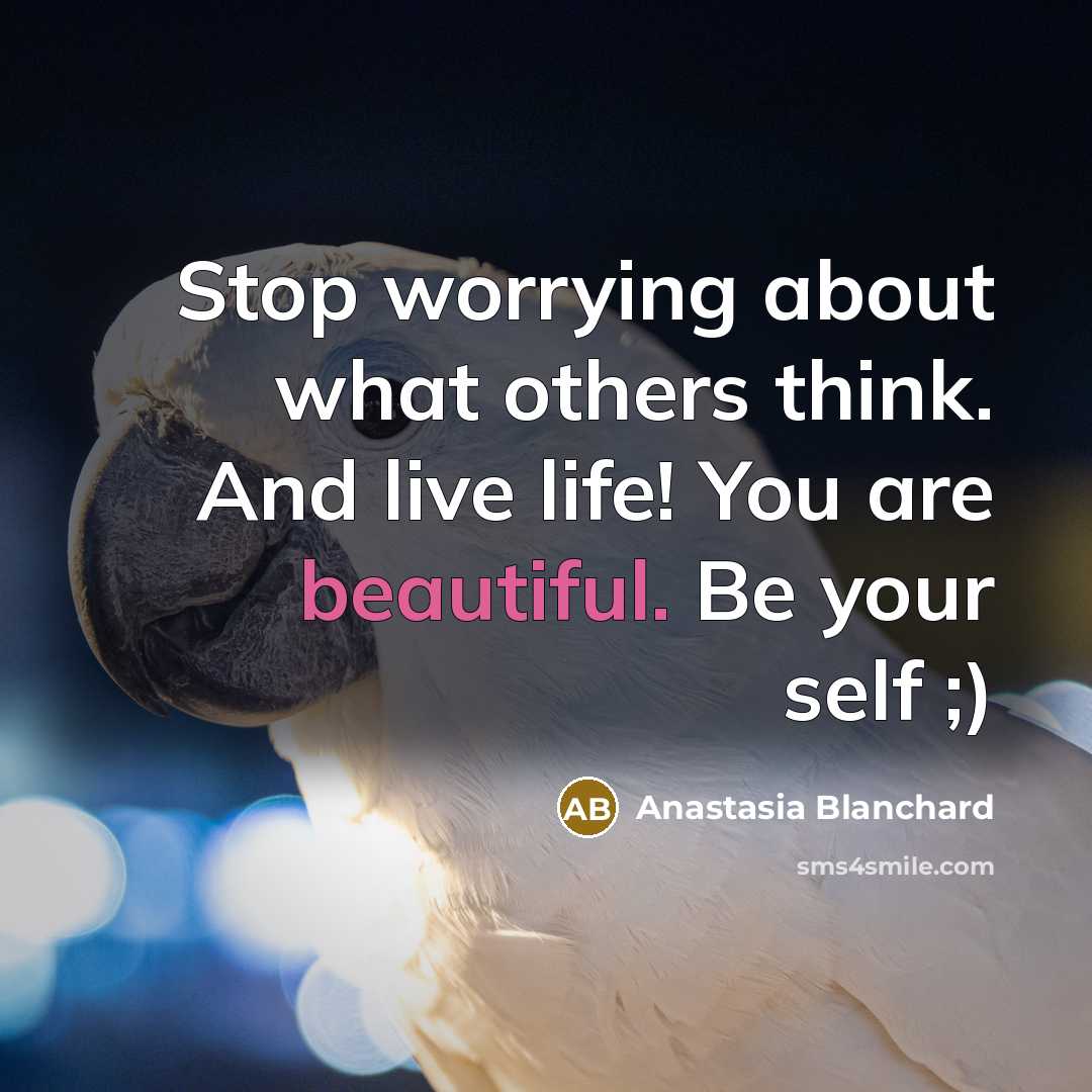 “Stop worrying about what others think. And live life! You are beautiful. Be your self ;)” quote by Anastasia Blanchard