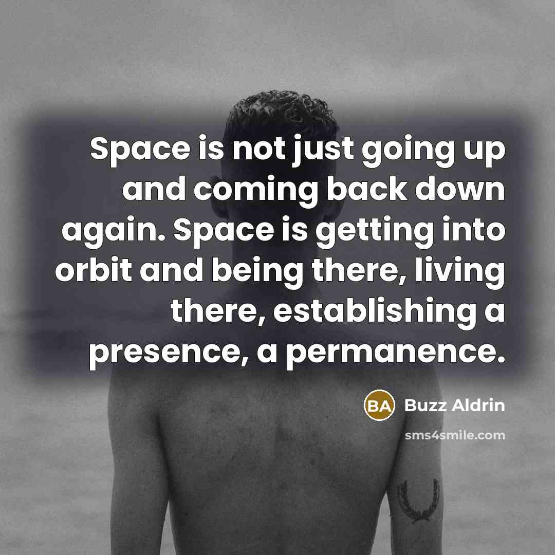 “Space is not just going up and coming back down again. Space is getting into orbit and being there, living there, establishing a presence, a permanence.” quote by Buzz Aldrin