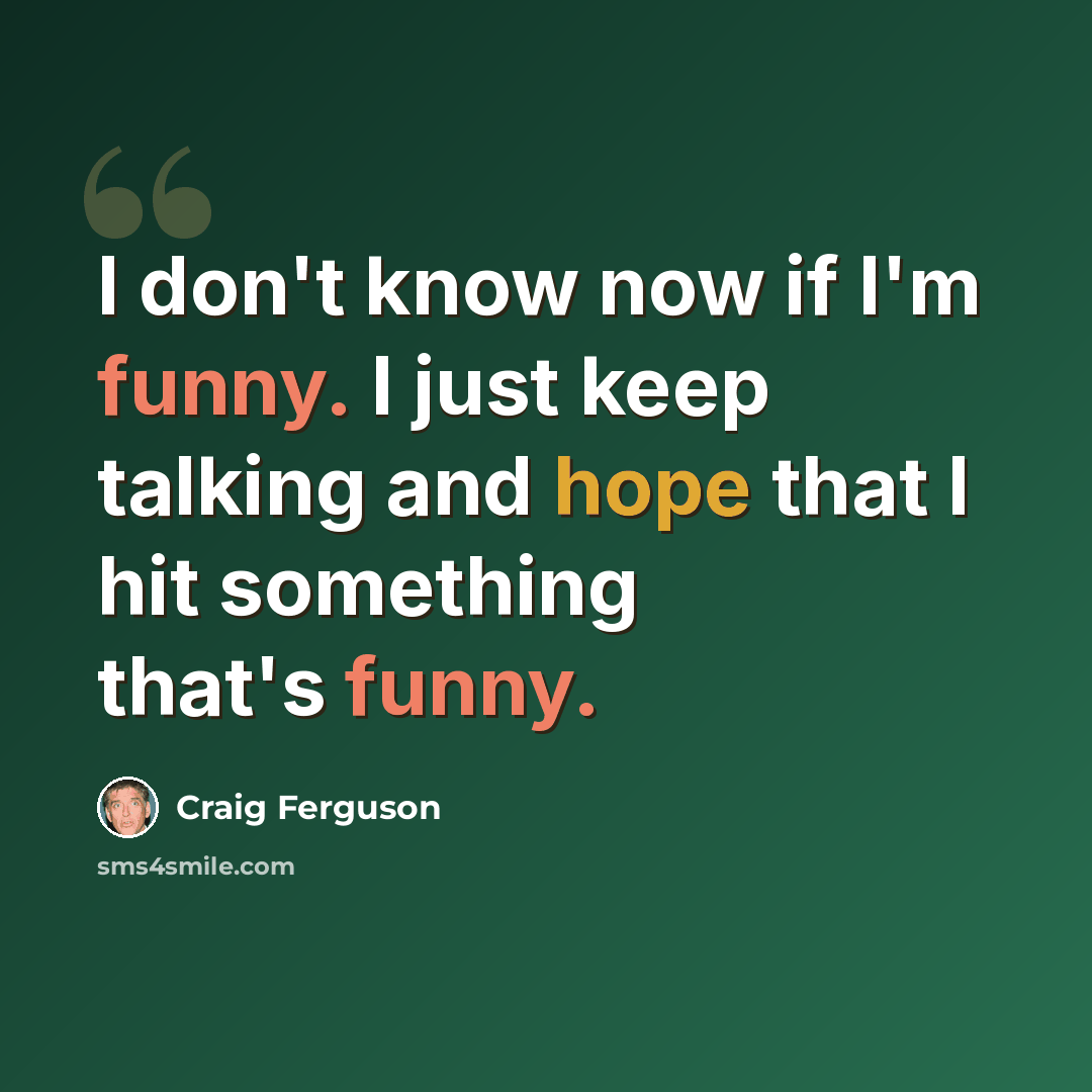 “I don't know now if I'm funny. I just keep talking and hope that I hit something that's funny.” quote by Craig Ferguson