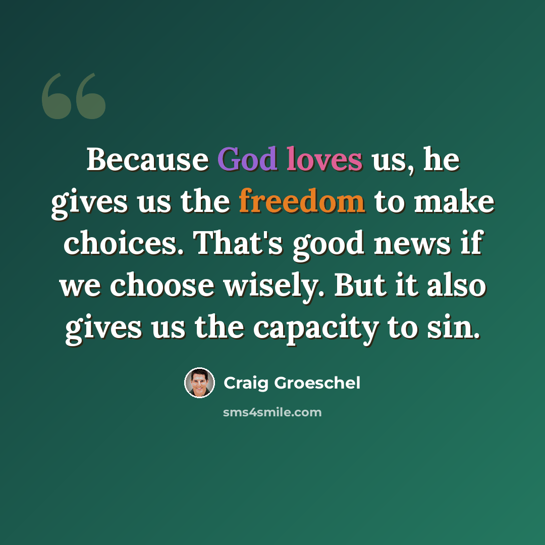 “Because God loves us, he gives us the freedom to make choices. That's good news if we choose wisely. But it also gives us the capacity to sin.” quote by Craig Groeschel
