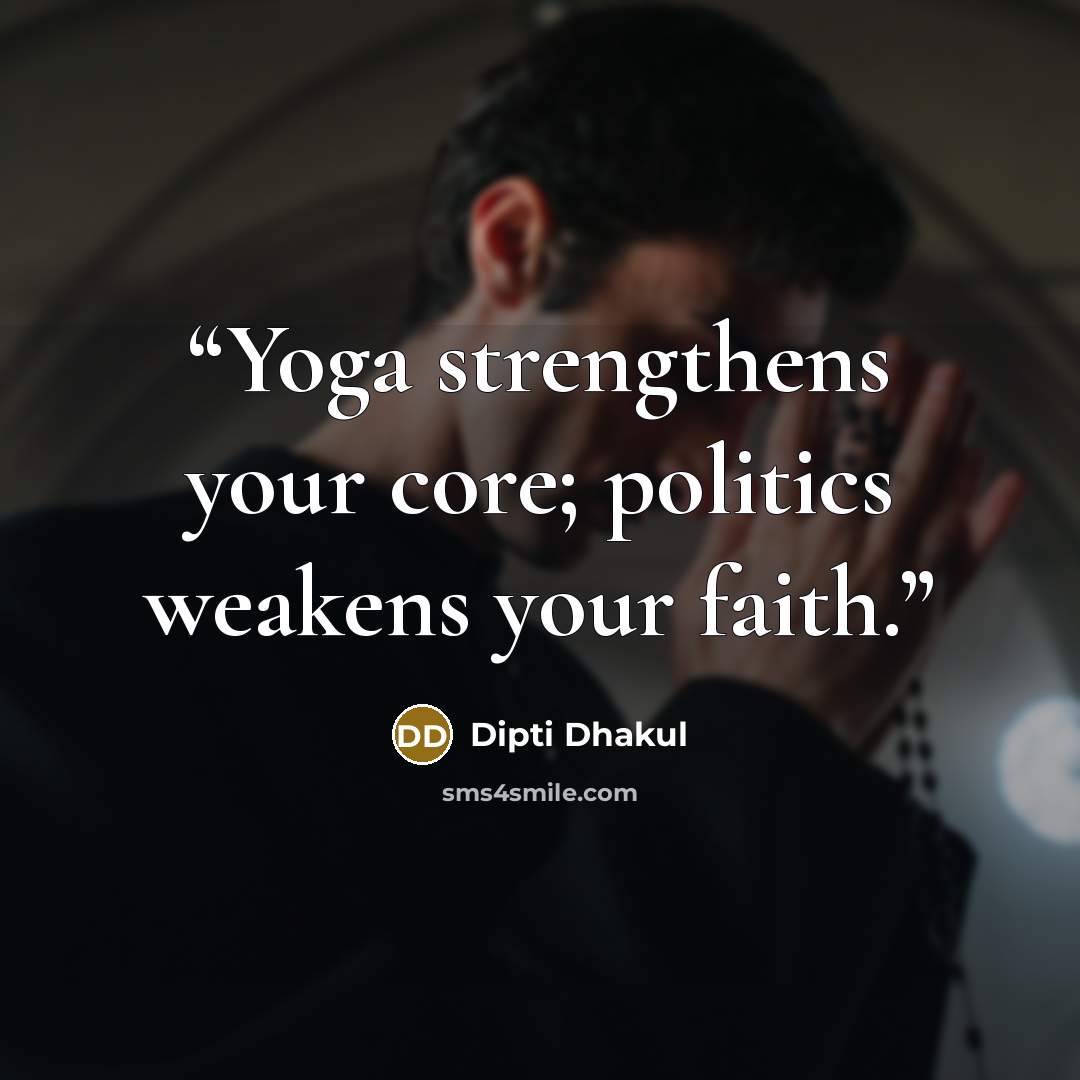 “Yoga strengthens your core; politics weakens your faith.” quote by Dipti Dhakul