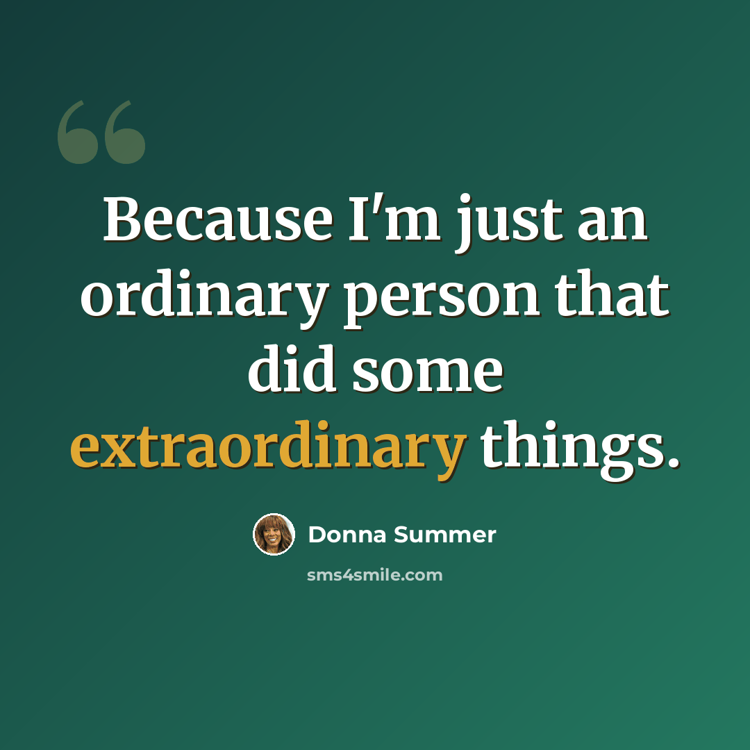 “Because I'm just an ordinary person that did some extraordinary things.” quote by Donna Summer