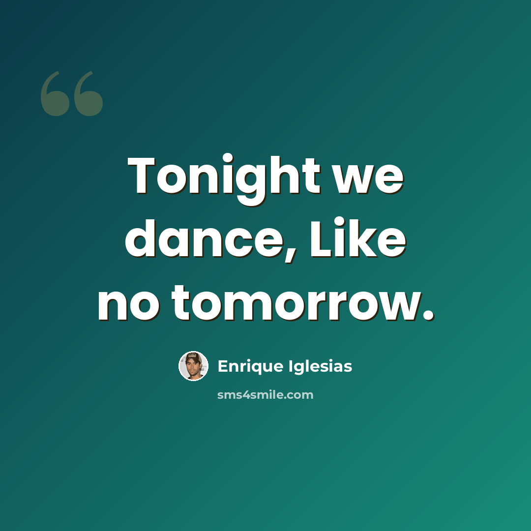 “Tonight we dance, Like no tomorrow.” quote by Enrique Iglesias