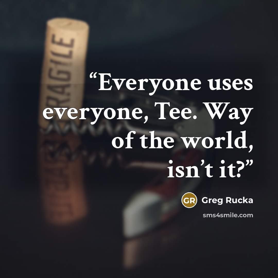 “Everyone uses everyone, Tee. Way of the world, isn’t it?” quote by Greg Rucka