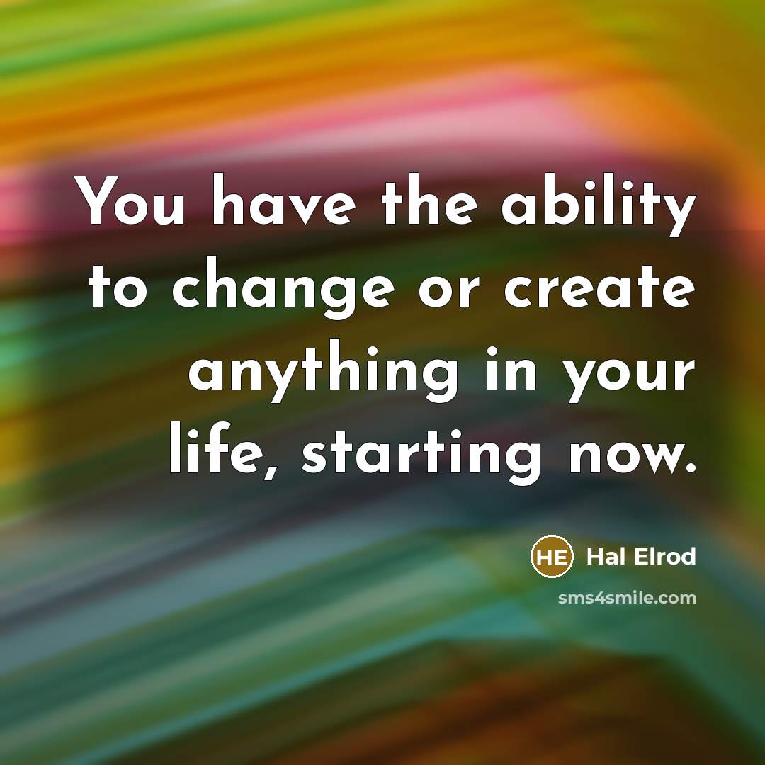 “You have the ability to change or create anything in your life, starting now.” quote by Hal Elrod