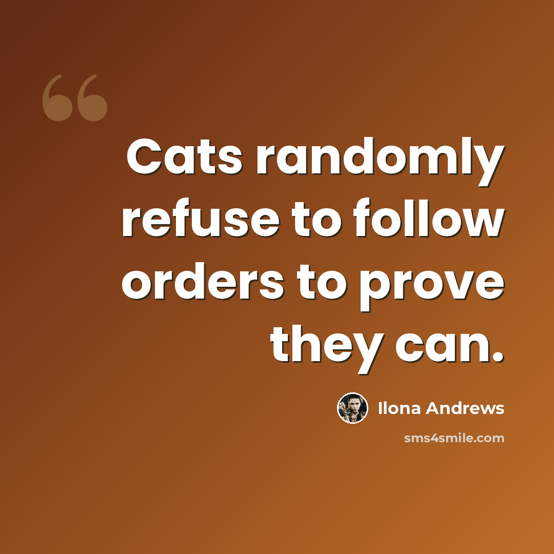 “Cats randomly refuse to follow orders to prove they can.” quote by Ilona Andrews