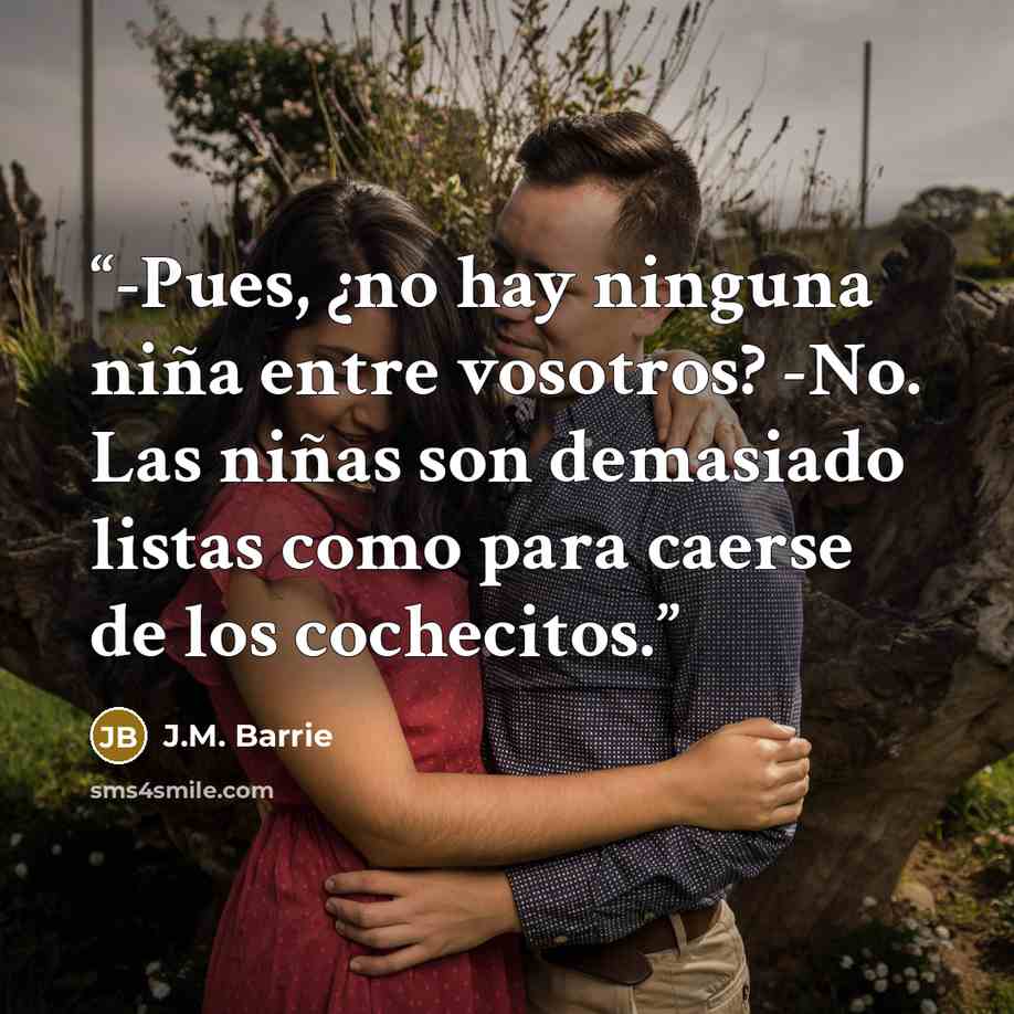 “-Pues, ¿no hay ninguna niña entre vosotros? -No. Las niñas son demasiado listas como para caerse de los cochecitos.” quote by J.M. Barrie