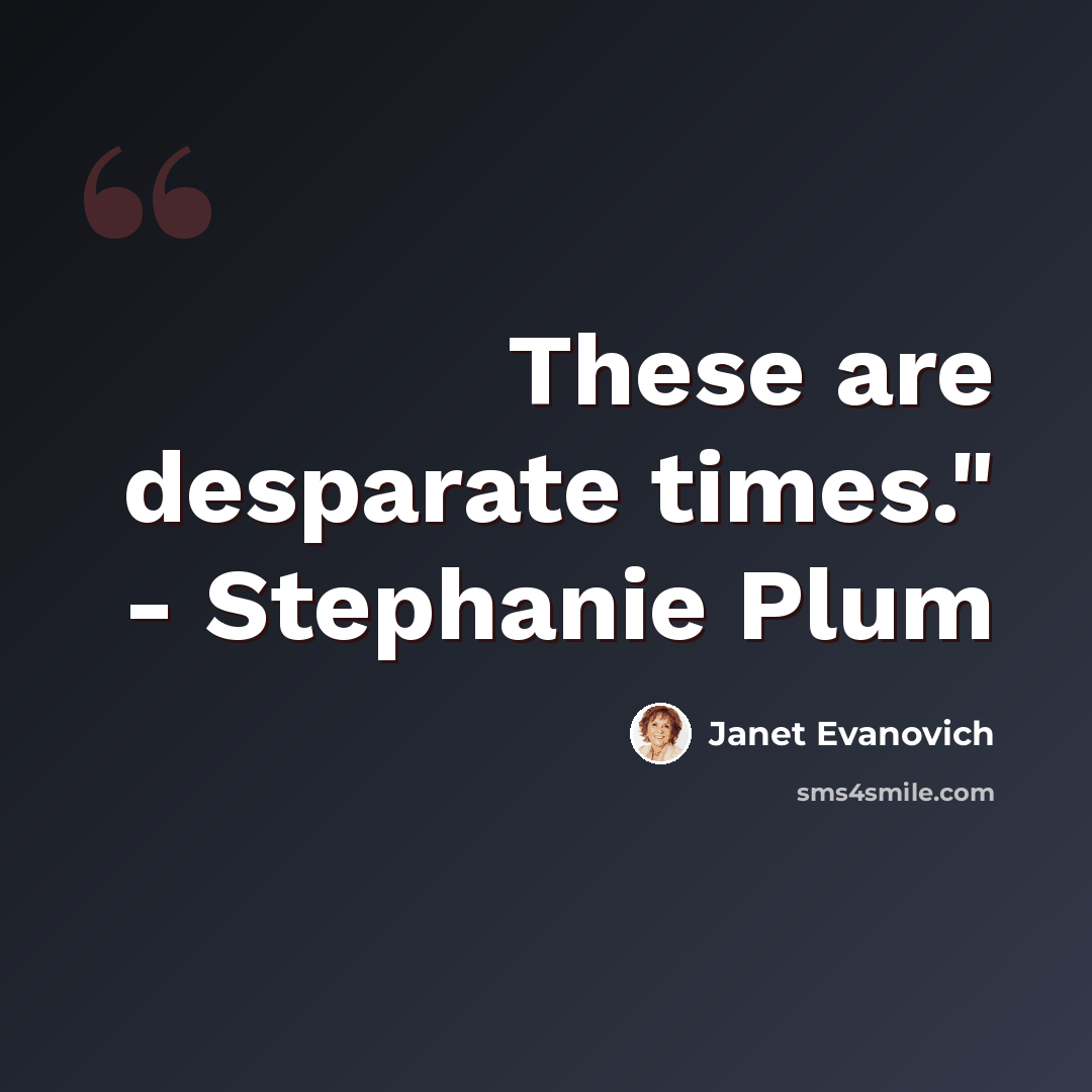 “These are desparate times." - Stephanie Plum” quote by Janet Evanovich
