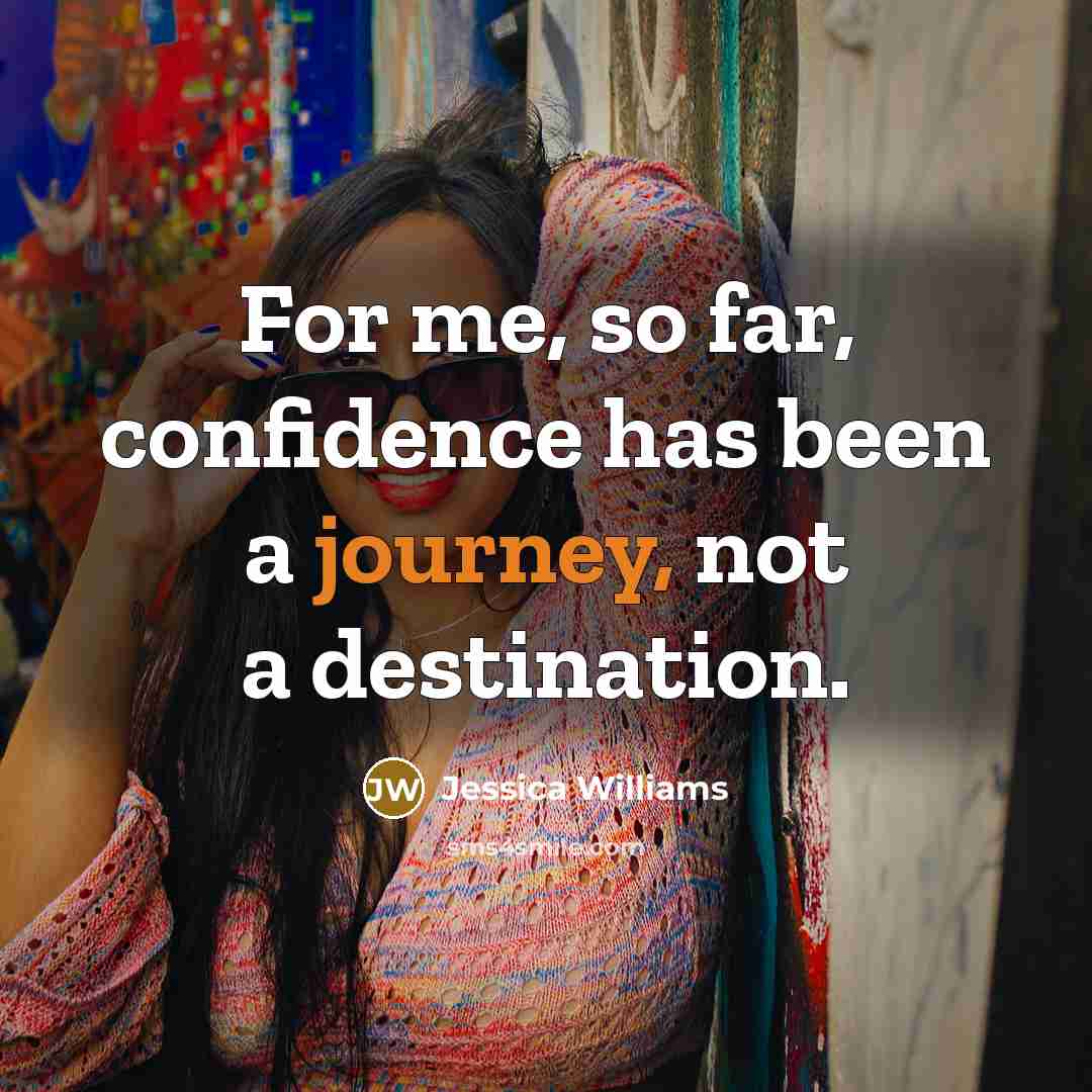 “For me, so far, confidence has been a journey, not a destination.” quote by Jessica Williams
