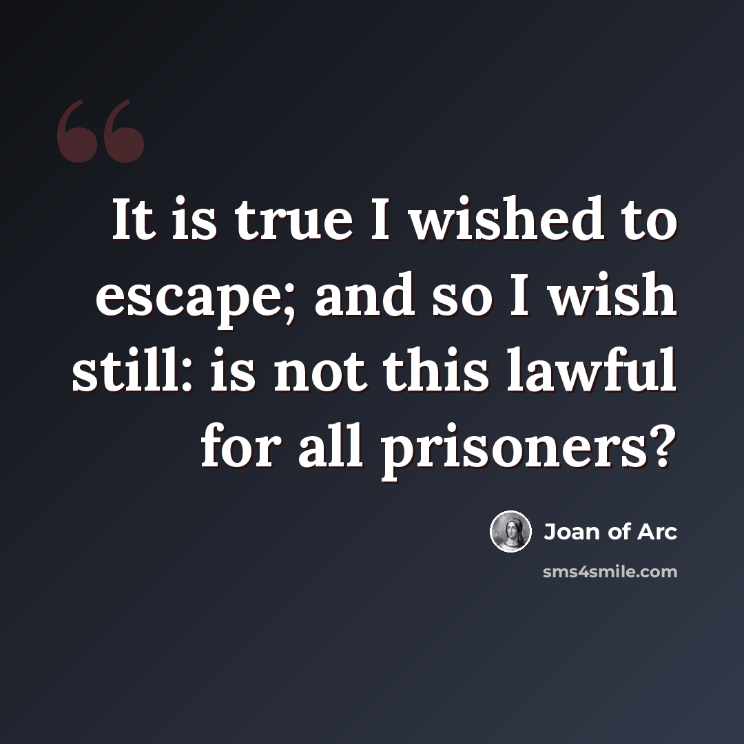 “It is true I wished to escape; and so I wish still: is not this lawful for all prisoners?” quote by Joan of Arc