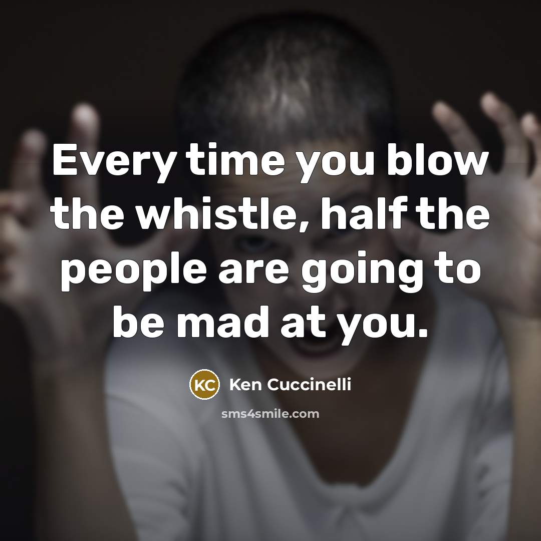 “Every time you blow the whistle, half the people are going to be mad at you.” quote by Ken Cuccinelli