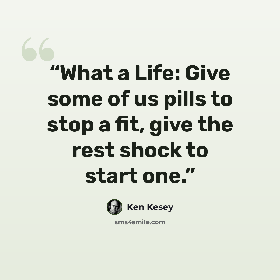 “What a Life: Give some of us pills to stop a fit, give the rest shock to start one.” quote by Ken Kesey