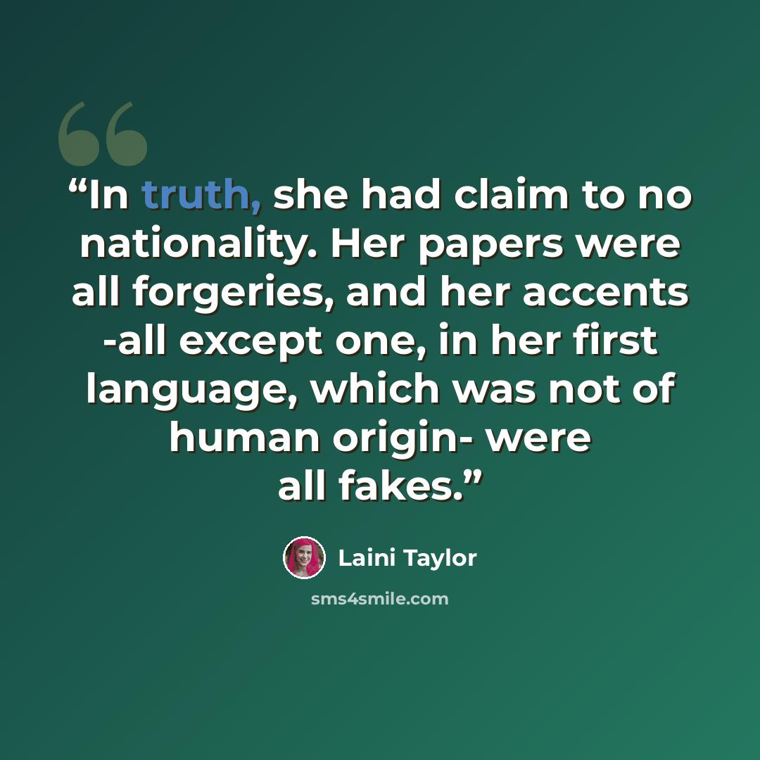 “In truth, she had claim to no nationality. Her papers were all forgeries, and her accents -all except one, in her first language, which was not of human origin- were all fakes.” quote by Laini Taylor