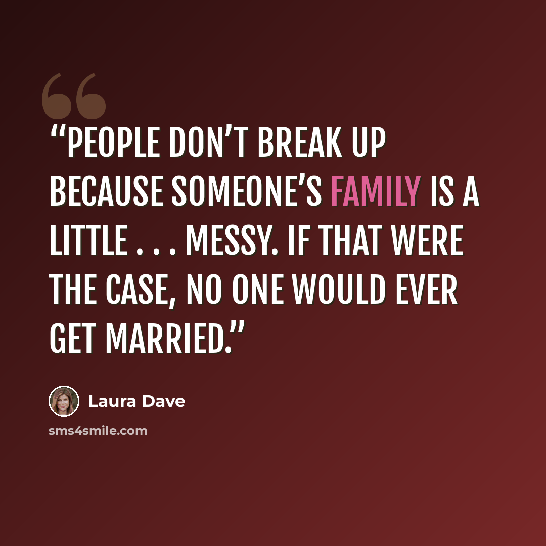 “People don’t break up because someone’s family is a little . . . messy. If that were the case, no one would ever get married.” quote by Laura Dave