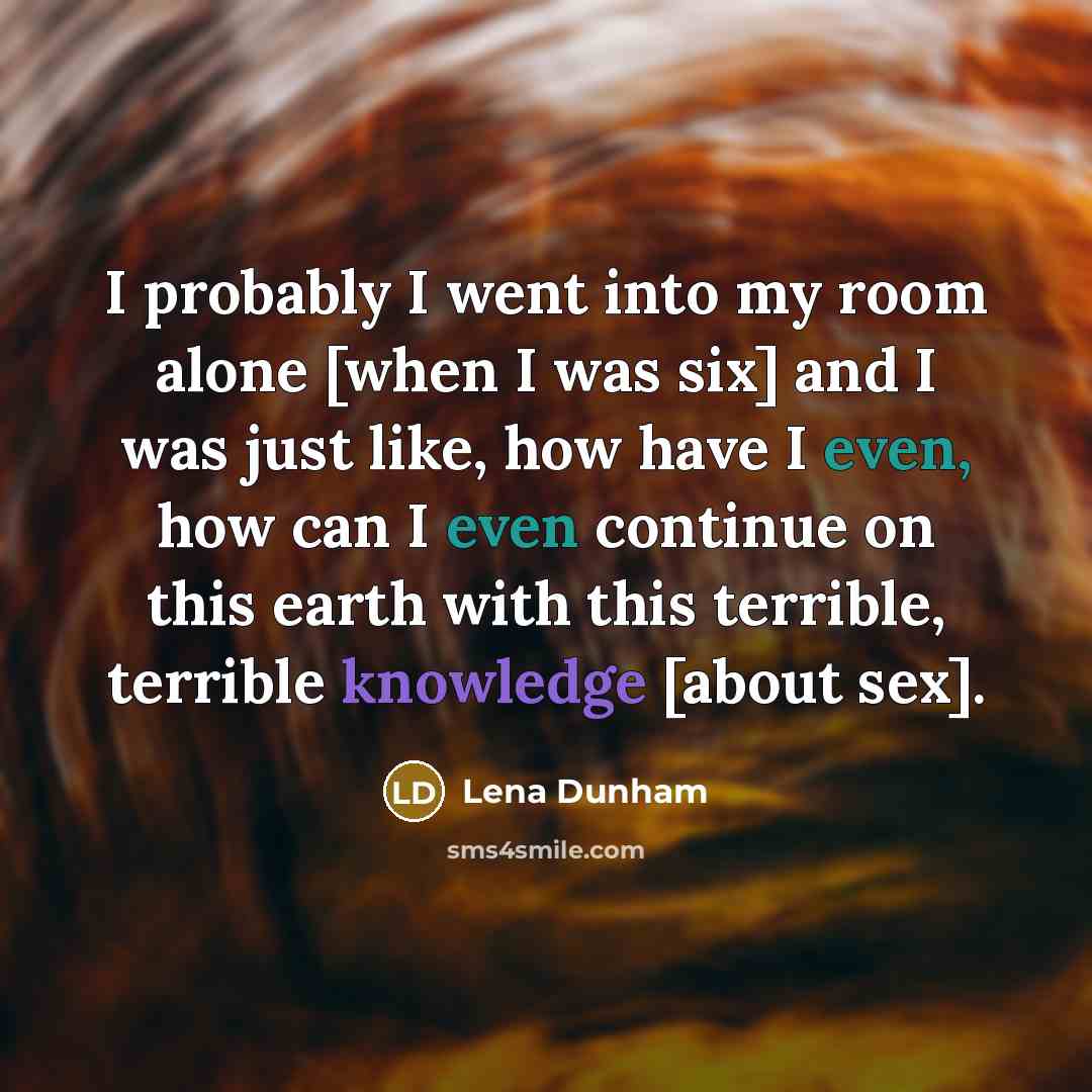“I probably I went into my room alone [when I was six] and I was just like, how have I even, how can I even continue on this earth with this terrible, terrible knowledge [about sex].” quote by Lena Dunham