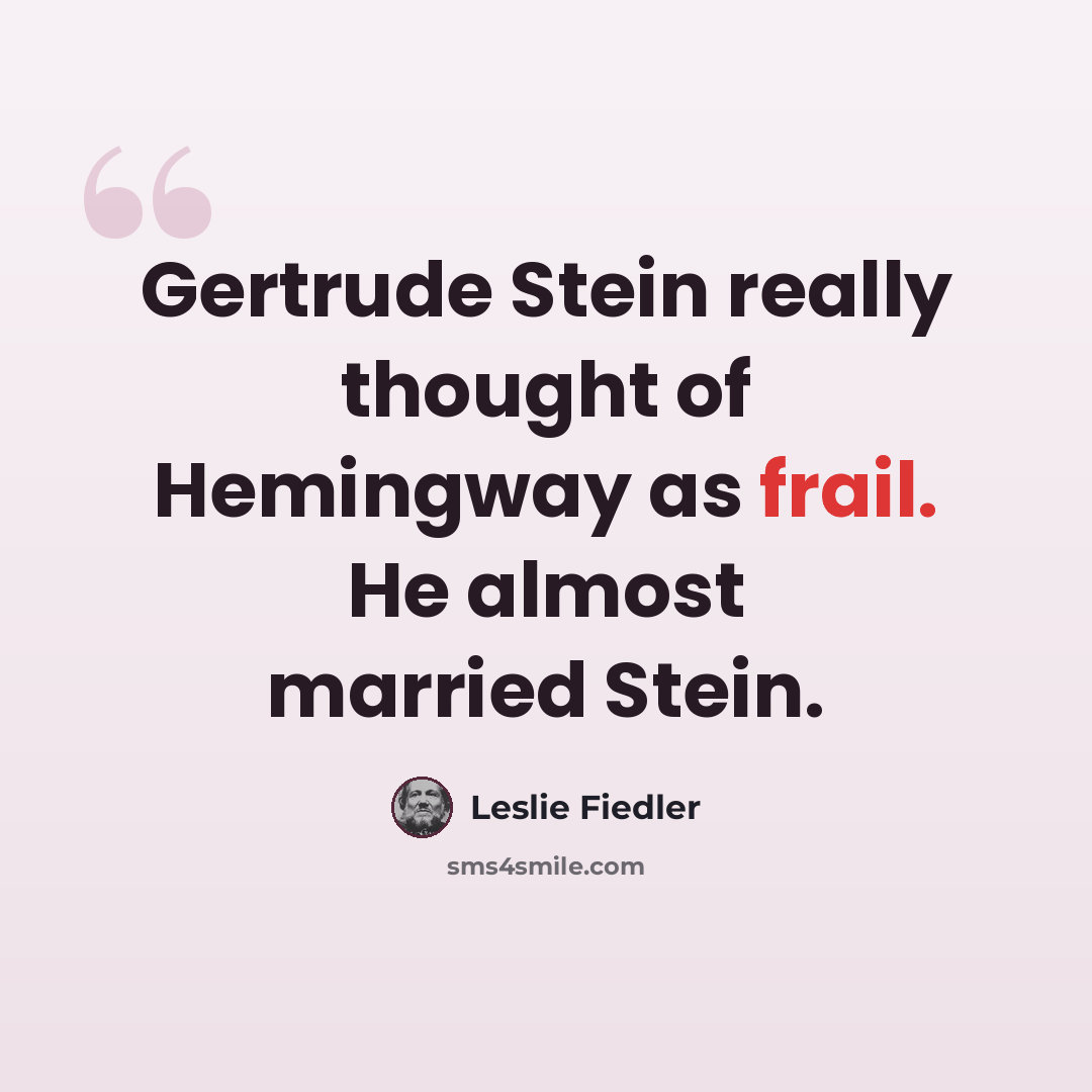 “Gertrude Stein really thought of Hemingway as frail. He almost married Stein.” quote by Leslie Fiedler