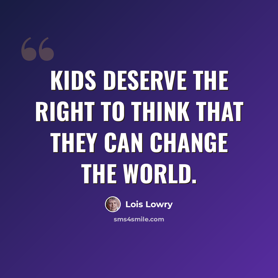 “Kids deserve the right to think that they can change the world.” quote by Lois Lowry