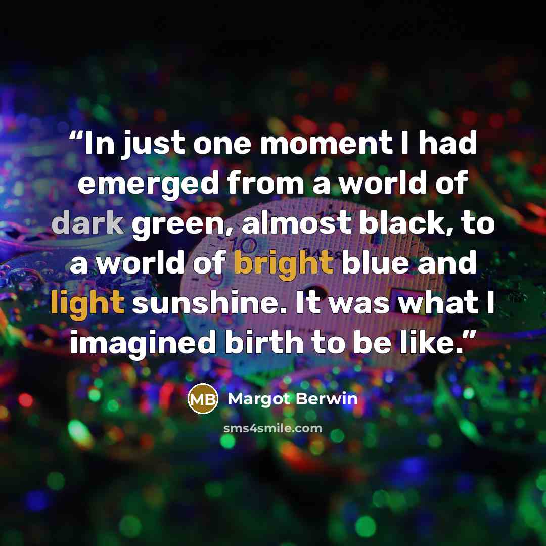 “In just one moment I had emerged from a world of dark green, almost black, to a world of bright blue and light sunshine. It was what I imagined birth to be like.” quote by Margot Berwin