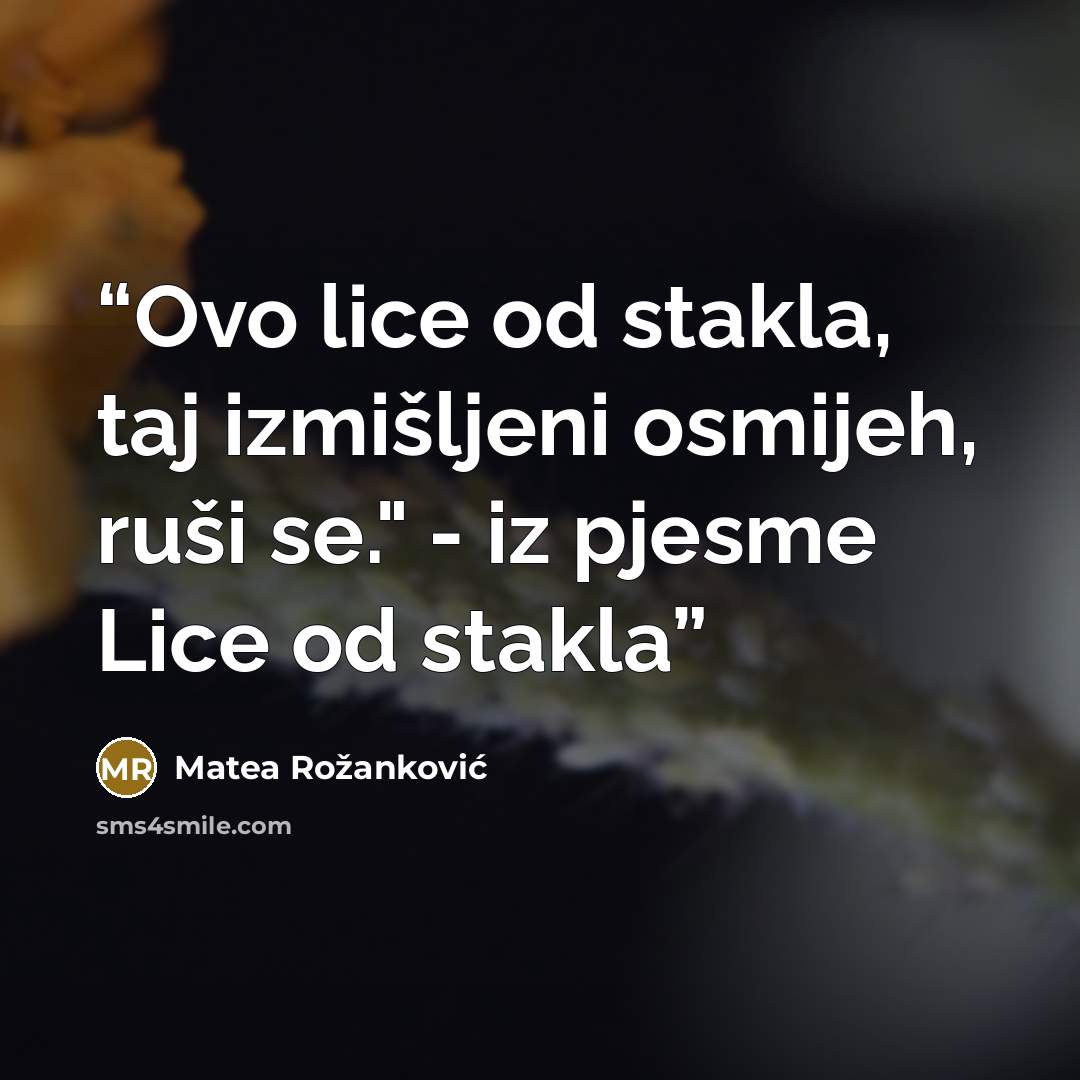 “Ovo lice od stakla, taj izmišljeni osmijeh, ruši se." - iz pjesme Lice od stakla” quote by Matea Rožanković