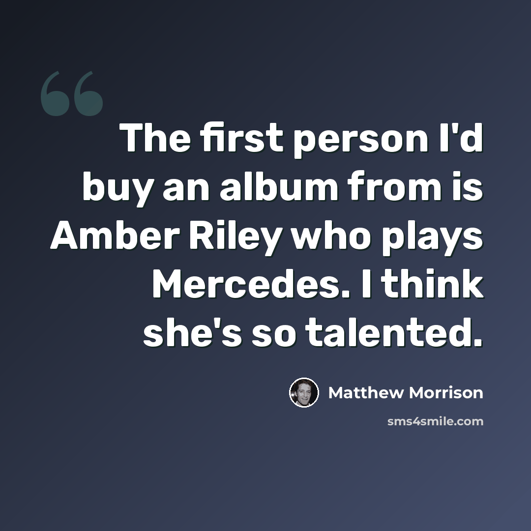 “The first person I'd buy an album from is Amber Riley who plays Mercedes. I think she's so talented.” quote by Matthew Morrison