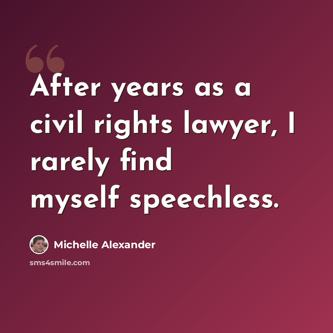 “After years as a civil rights lawyer, I rarely find myself speechless.” quote by Michelle Alexander