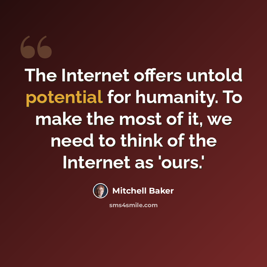 “The Internet offers untold potential for humanity. To make the most of it, we need to think of the Internet as 'ours.'” quote by Mitchell Baker